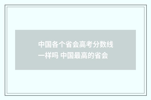 中国各个省会高考分数线一样吗 中国最高的省会