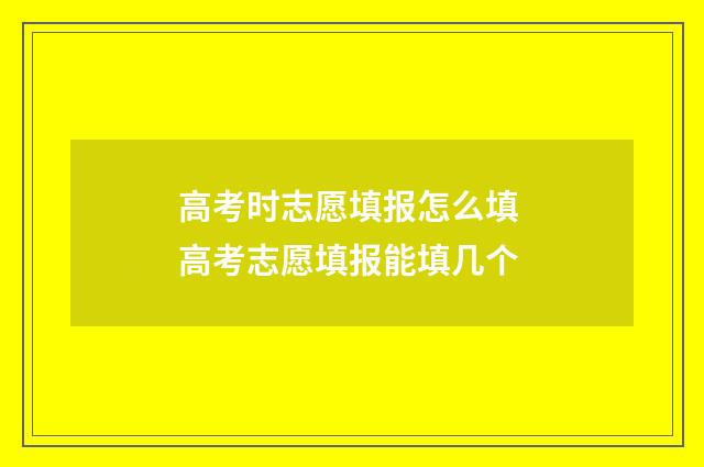 高考时志愿填报怎么填 高考志愿填报能填几个