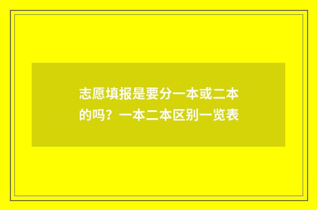志愿填报是要分一本或二本的吗？一本二本区别一览表