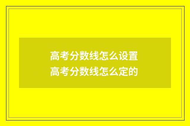 高考分数线怎么设置 高考分数线怎么定的