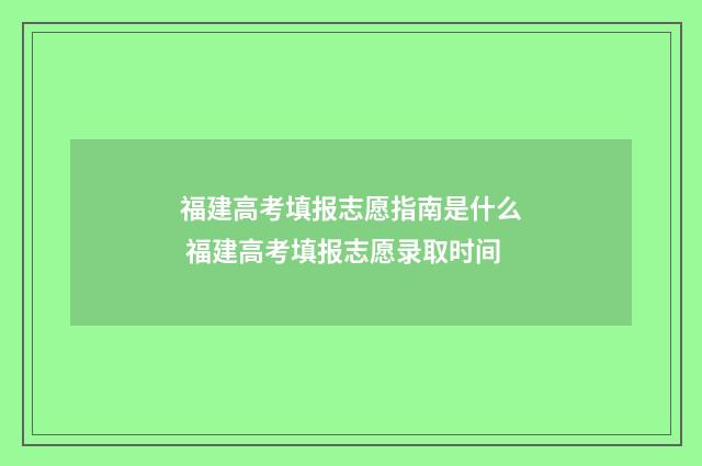 福建高考填报志愿指南是什么 福建高考填报志愿录取时间