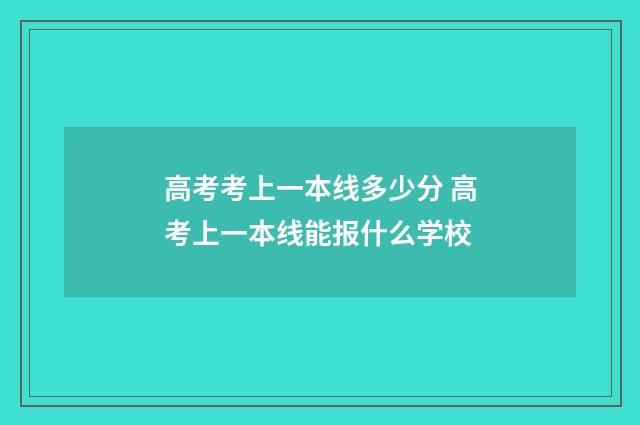高考考上一本线多少分 高考上一本线能报什么学校