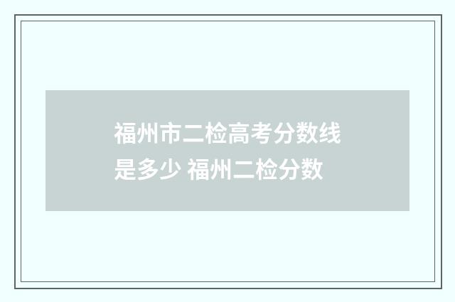 福州市二检高考分数线是多少 福州二检分数