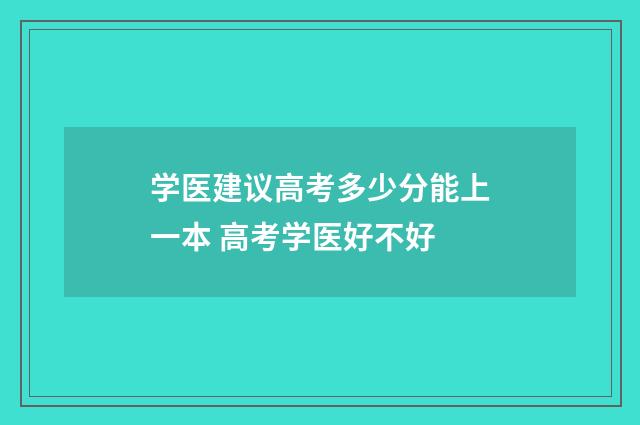 学医建议高考多少分能上一本 高考学医好不好