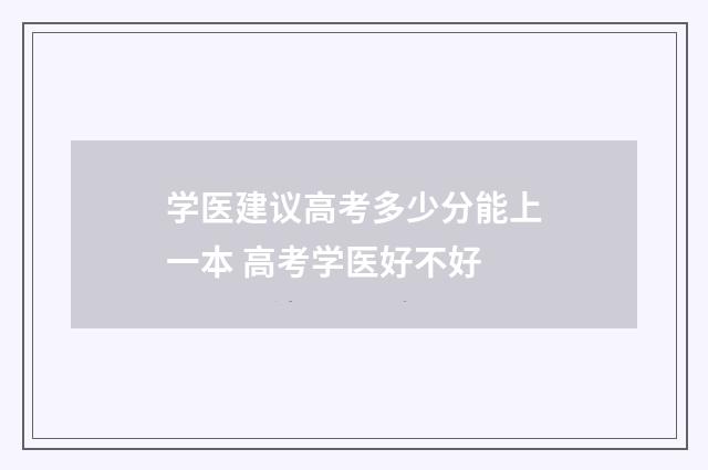 学医建议高考多少分能上一本 高考学医好不好
