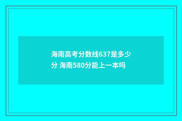海南高考分数线637是多少分 海南580分能上一本吗
