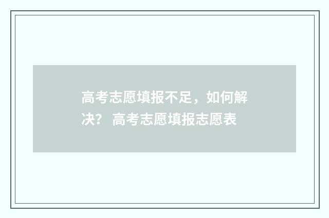 高考志愿填报不足，如何解决？ 高考志愿填报志愿表