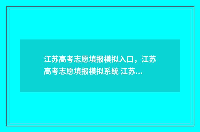 江苏高考志愿填报模拟入口，江苏高考志愿填报模拟系统 江苏高考志愿填报表格电子版