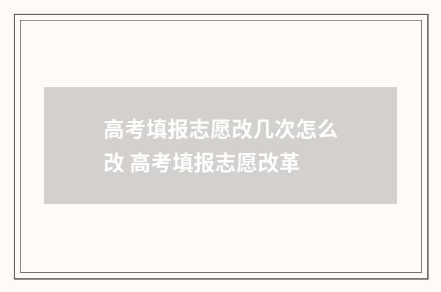 高考填报志愿改几次怎么改 高考填报志愿改革