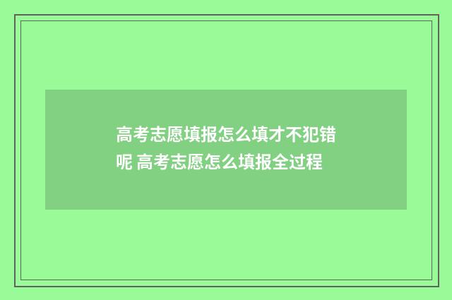 高考志愿填报怎么填才不犯错呢 高考志愿怎么填报全过程