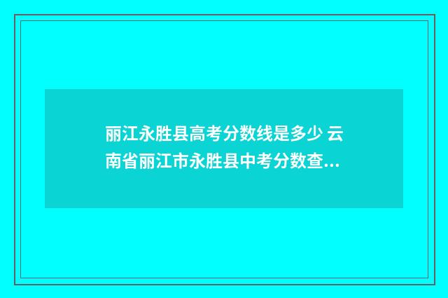 丽江永胜县高考分数线是多少 云南省丽江市永胜县中考分数查询2020