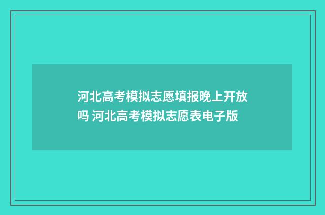 河北高考模拟志愿填报晚上开放吗 河北高考模拟志愿表电子版