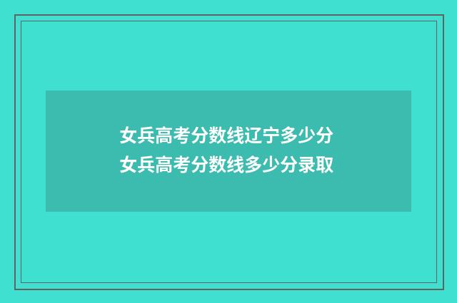 女兵高考分数线辽宁多少分 女兵高考分数线多少分录取