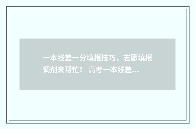 一本线差一分填报技巧，志愿填报调剂来帮忙！ 高考一本线差一分怎么报