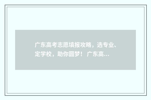 广东高考志愿填报攻略，选专业、定学校，助你圆梦！ 广东高考志愿填报模板