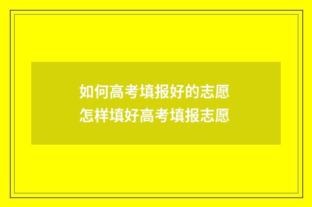 如何高考填报好的志愿 怎样填好高考填报志愿