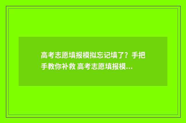 高考志愿填报模拟忘记填了？手把手教你补救 高考志愿填报模拟填报系统
