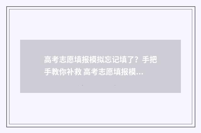 高考志愿填报模拟忘记填了？手把手教你补救 高考志愿填报模拟填报系统