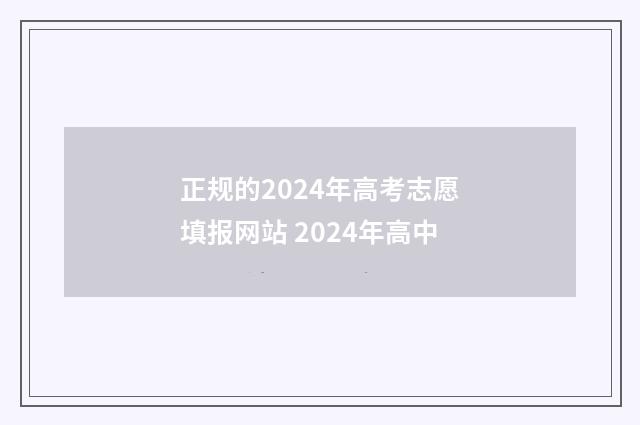正规的2024年高考志愿填报网站 2024年高中