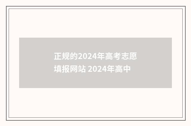 正规的2024年高考志愿填报网站 2024年高中