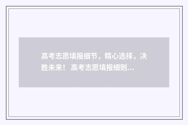 高考志愿填报细节，精心选择，决胜未来！ 高考志愿填报细则最新