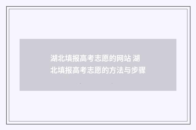湖北填报高考志愿的网站 湖北填报高考志愿的方法与步骤