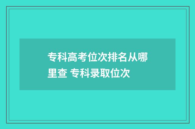 专科高考位次排名从哪里查 专科录取位次