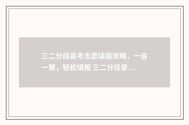 三二分段高考志愿填报攻略，一省一策，轻松填报 三二分段录取是怎样的