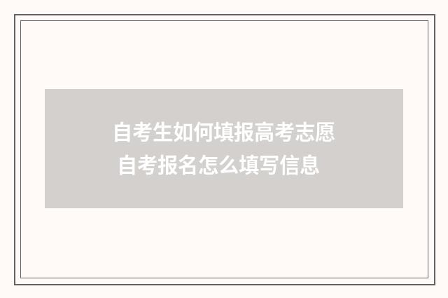 自考生如何填报高考志愿 自考报名怎么填写信息
