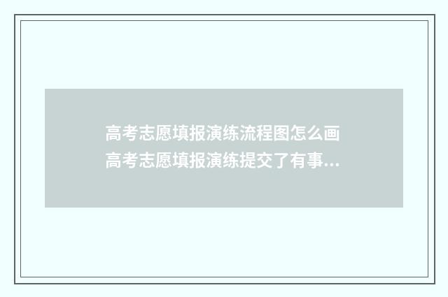 高考志愿填报演练流程图怎么画 高考志愿填报演练提交了有事吗