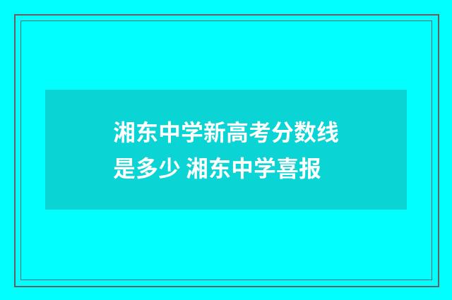 湘东中学新高考分数线是多少 湘东中学喜报