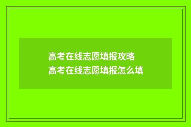 高考在线志愿填报攻略 高考在线志愿填报怎么填