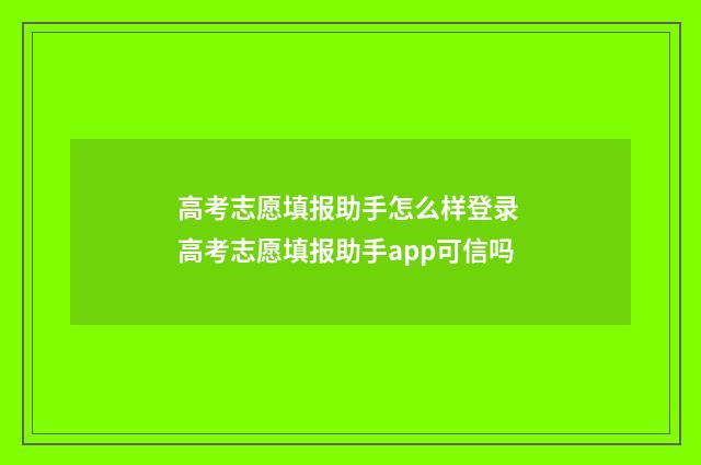 高考志愿填报助手怎么样登录 高考志愿填报助手app可信吗