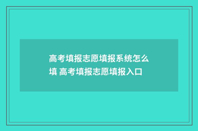 高考填报志愿填报系统怎么填 高考填报志愿填报入口