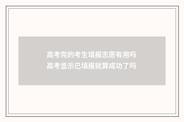 高考完的考生填报志愿有用吗 高考显示已填报就算成功了吗