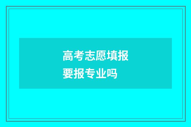 高考志愿填报要报专业吗
