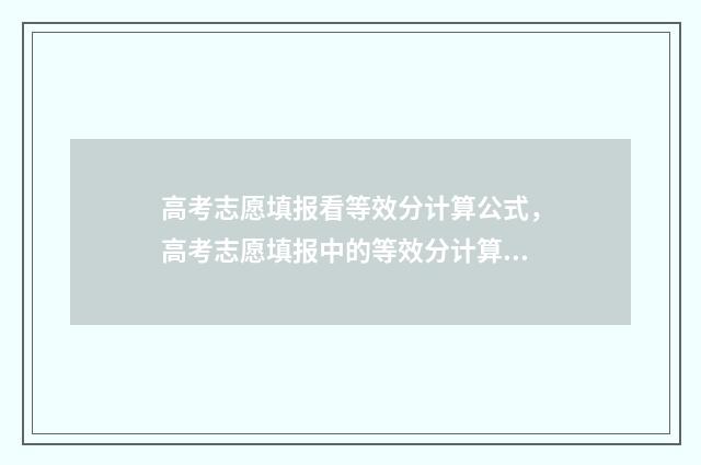 高考志愿填报看等效分计算公式，高考志愿填报中的等效分计算器 高考志愿填报看位次还是看成绩