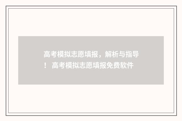 高考模拟志愿填报，解析与指导！ 高考模拟志愿填报免费软件