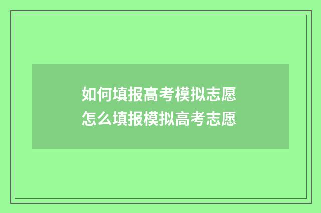 如何填报高考模拟志愿 怎么填报模拟高考志愿