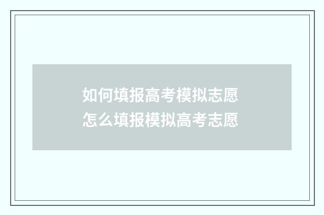 如何填报高考模拟志愿 怎么填报模拟高考志愿
