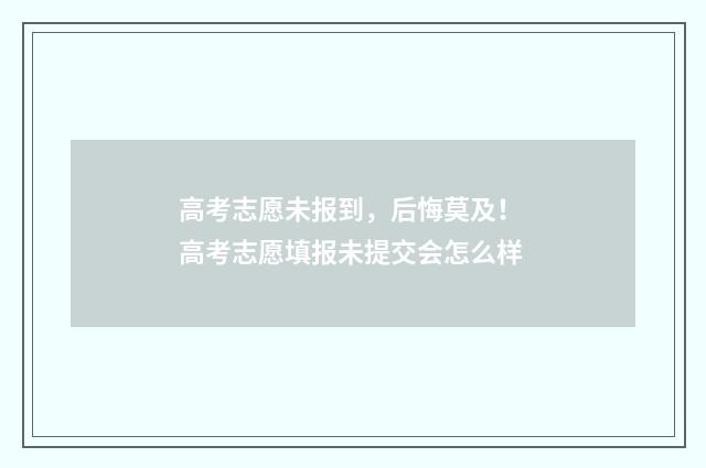 高考志愿未报到，后悔莫及！ 高考志愿填报未提交会怎么样