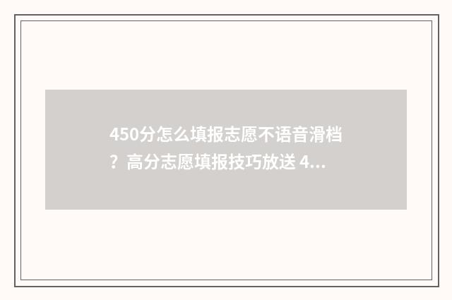 450分怎么填报志愿不语音滑档？高分志愿填报技巧放送 450分报什么专业