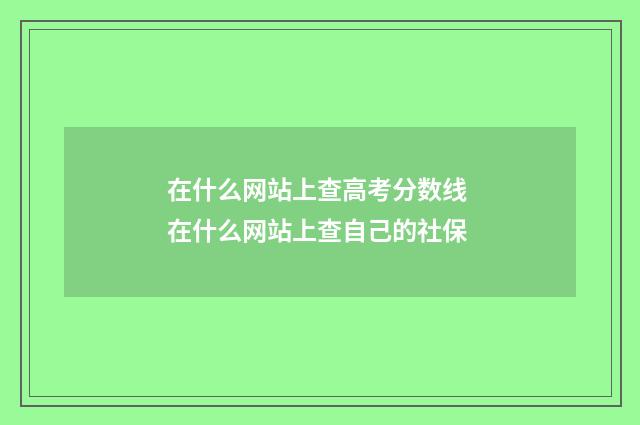 在什么网站上查高考分数线 在什么网站上查自己的社保