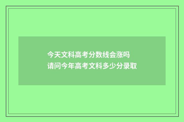 今天文科高考分数线会涨吗 请问今年高考文科多少分录取