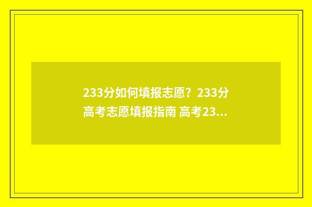 233分如何填报志愿？233分高考志愿填报指南 高考233能上什么学校