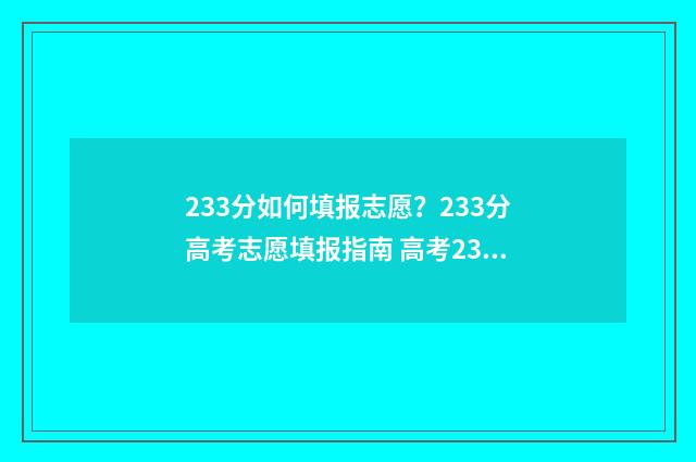 233分如何填报志愿？233分高考志愿填报指南 高考233能上什么学校