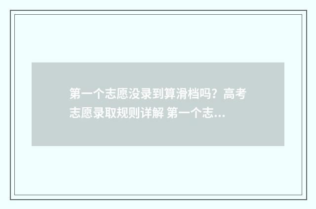 第一个志愿没录到算滑档吗？高考志愿录取规则详解 第一个志愿没录取,第二个志愿还能录取吗