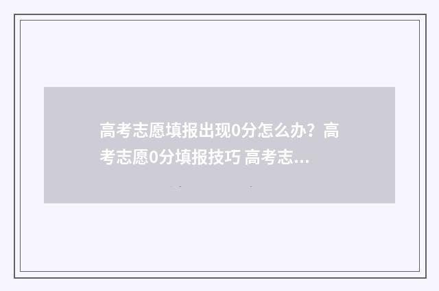 高考志愿填报出现0分怎么办？高考志愿0分填报技巧 高考志愿填报出来了怎么查询