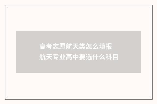 高考志愿航天类怎么填报 航天专业高中要选什么科目