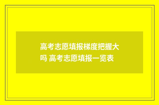 高考志愿填报梯度把握大吗 高考志愿填报一览表